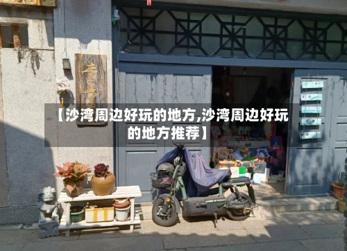 【沙湾周边好玩的地方,沙湾周边好玩的地方推荐】-第3张图片