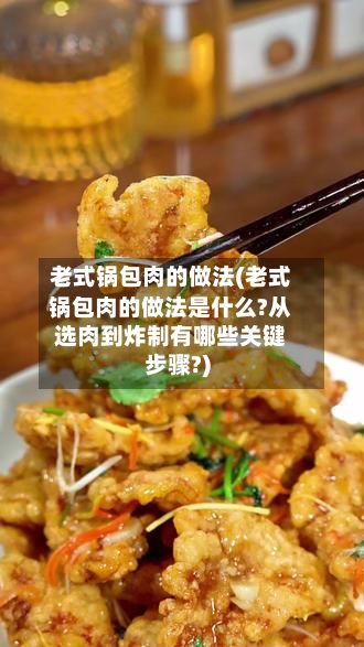 老式锅包肉的做法(老式锅包肉的做法是什么?从选肉到炸制有哪些关键步骤?)-第2张图片
