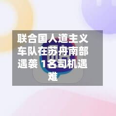 联合国人道主义车队在苏丹南部遇袭 1名司机遇难