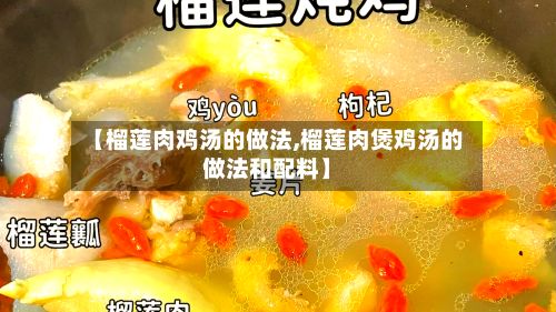 【榴莲肉鸡汤的做法,榴莲肉煲鸡汤的做法和配料】-第2张图片