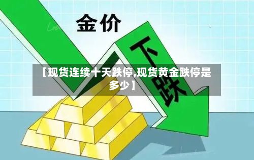 【现货连续十天跌停,现货黄金跌停是多少】