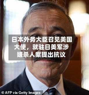 日本外务大臣召见美国大使，就驻日美军涉嫌杀人案提出抗议-第2张图片