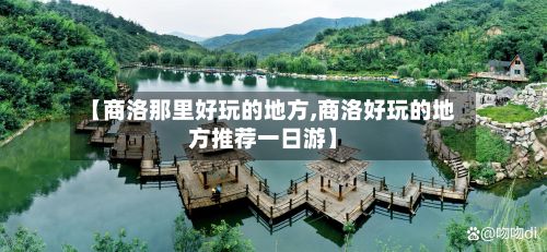 【商洛那里好玩的地方,商洛好玩的地方推荐一日游】-第3张图片