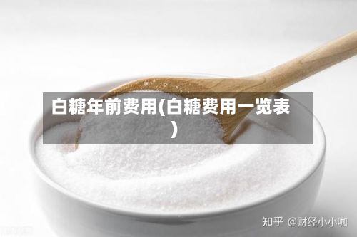 白糖年前费用(白糖费用一览表)
