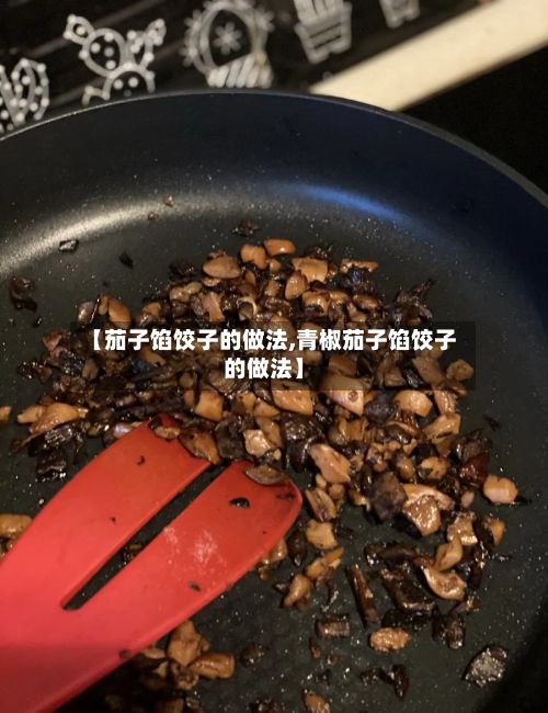 【茄子馅饺子的做法,青椒茄子馅饺子的做法】-第3张图片