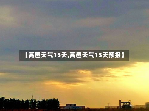 【高邑天气15天,高邑天气15天预报】