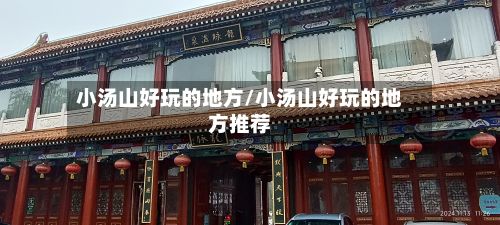 小汤山好玩的地方/小汤山好玩的地方推荐
