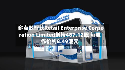 多点数智获Retail Enterprise Corporation Limited增持487.12股 每股作价约8.49港元-第1张图片