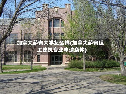 加拿大萨省大学怎么样(加拿大萨省理工建筑专业申请条件)-第2张图片