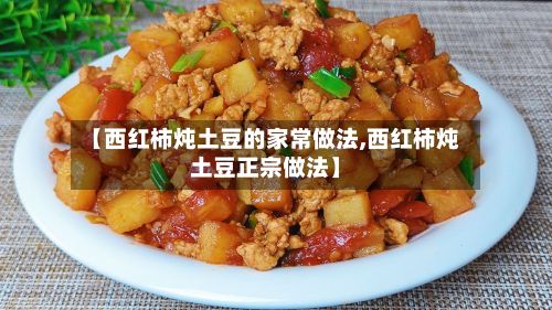 【西红柿炖土豆的家常做法,西红柿炖土豆正宗做法】