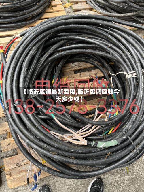 【临沂废铜最新费用,临沂废铜回收今天多少钱】-第2张图片
