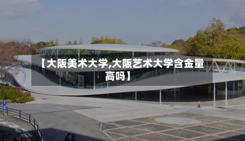 【大阪美术大学,大阪艺术大学含金量高吗】-第2张图片