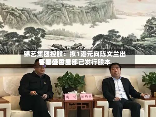 锦艺集团控股：拟1港元向陈文兰出售轩盛世界有限公司全部已发行股本