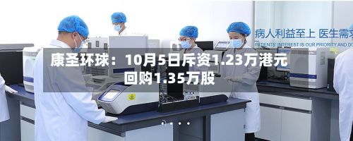 康圣环球：10月5日斥资1.23万港元回购1.35万股-第1张图片