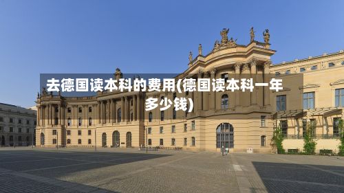 去德国读本科的费用(德国读本科一年多少钱)