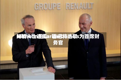 知情人士透露：雷诺将选取Michelin的Carine Damois为首席财务官-第3张图片