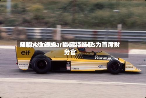 知情人士透露：雷诺将选取Michelin的Carine Damois为首席财务官