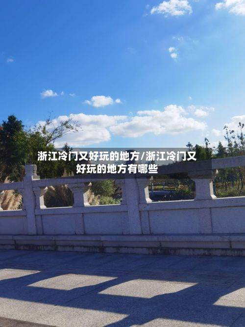浙江冷门又好玩的地方/浙江冷门又好玩的地方有哪些