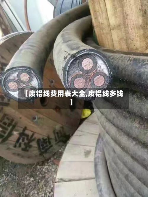 【废铝线费用表大全,废铝线多钱】
