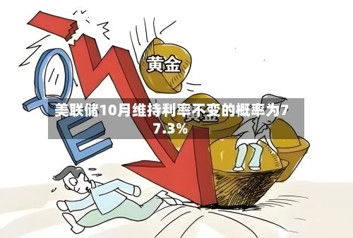 美联储10月维持利率不变的概率为77.3%