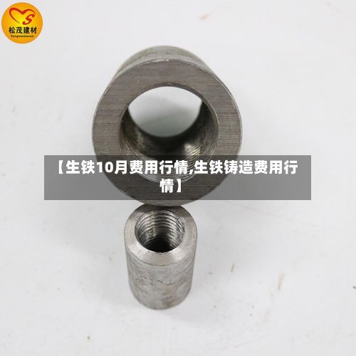【生铁10月费用行情,生铁铸造费用行情】-第2张图片
