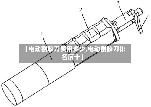 【电动割胶刀费用多少,电动割胶刀排名前十】