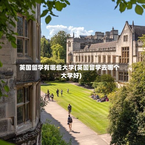 英国留学有哪些大学(英国留学去哪个大学好)