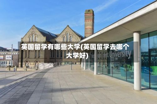 英国留学有哪些大学(英国留学去哪个大学好)-第2张图片