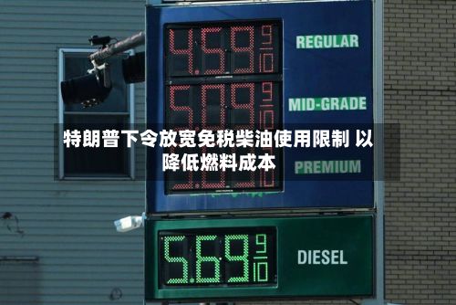 特朗普下令放宽免税柴油使用限制 以降低燃料成本