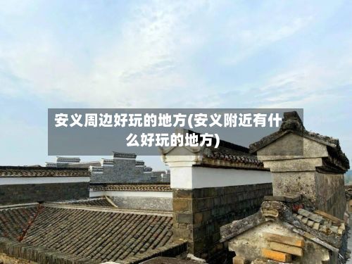 安义周边好玩的地方(安义附近有什么好玩的地方)