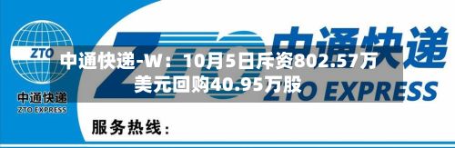 中通快递-W：10月5日斥资802.57万美元回购40.95万股-第1张图片