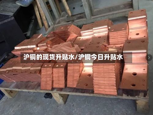 沪铜的现货升贴水/沪铜今日升贴水