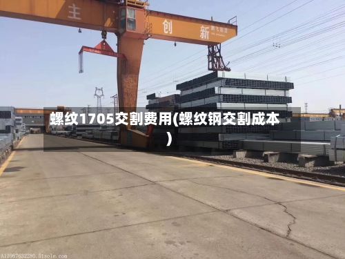 螺纹1705交割费用(螺纹钢交割成本)