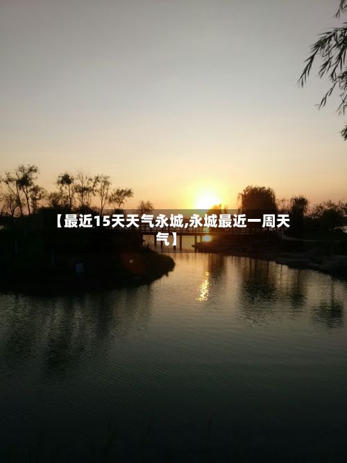【最近15天天气永城,永城最近一周天气】