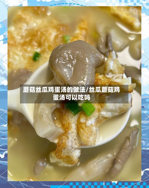 蘑菇丝瓜鸡蛋汤的做法/丝瓜蘑菇鸡蛋汤可以吃吗-第2张图片