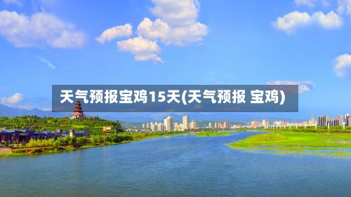 天气预报宝鸡15天(天气预报 宝鸡)