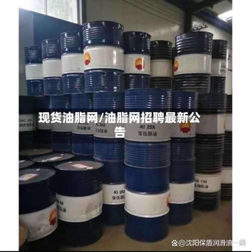 现货油脂网/油脂网招聘最新公告-第2张图片
