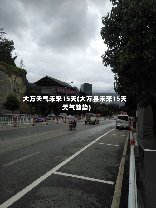 大方天气未来15天(大方县未来15天天气趋势)-第2张图片