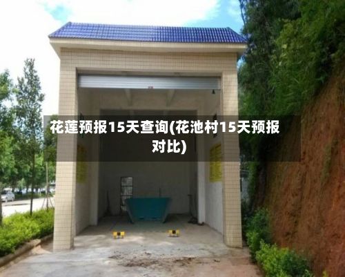花莲预报15天查询(花池村15天预报对比)-第2张图片