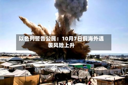 以色列警告公民：10月7日前海外遇袭风险上升
