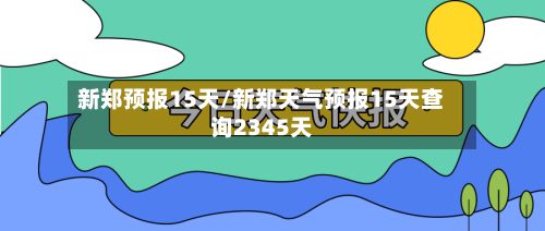 新郑预报15天/新郑天气预报15天查询2345天-第2张图片