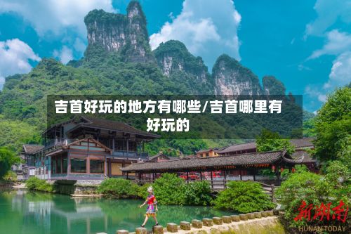 吉首好玩的地方有哪些/吉首哪里有好玩的-第2张图片