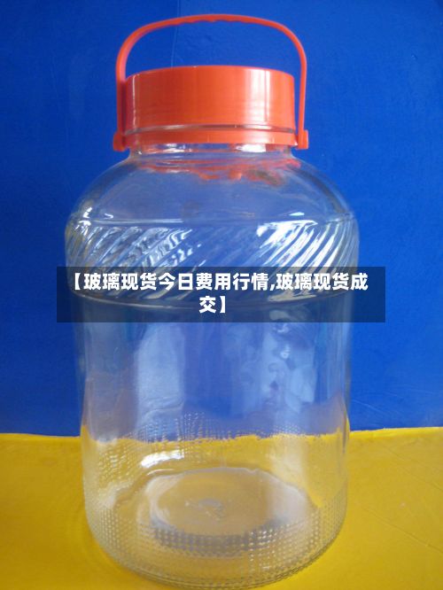 【玻璃现货今日费用行情,玻璃现货成交】-第2张图片