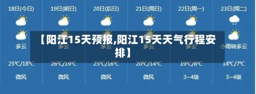 【阳江15天预报,阳江15天天气行程安排】-第1张图片