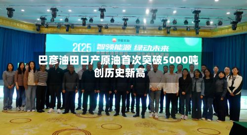 巴彦油田日产原油首次突破5000吨 创历史新高