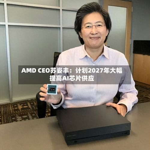 AMD CEO苏姿丰：计划2027年大幅提高AI芯片供应