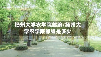 扬州大学农学院邮编/扬州大学农学院邮编是多少