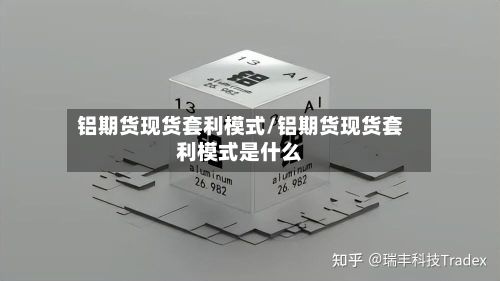 铝期货现货套利模式/铝期货现货套利模式是什么