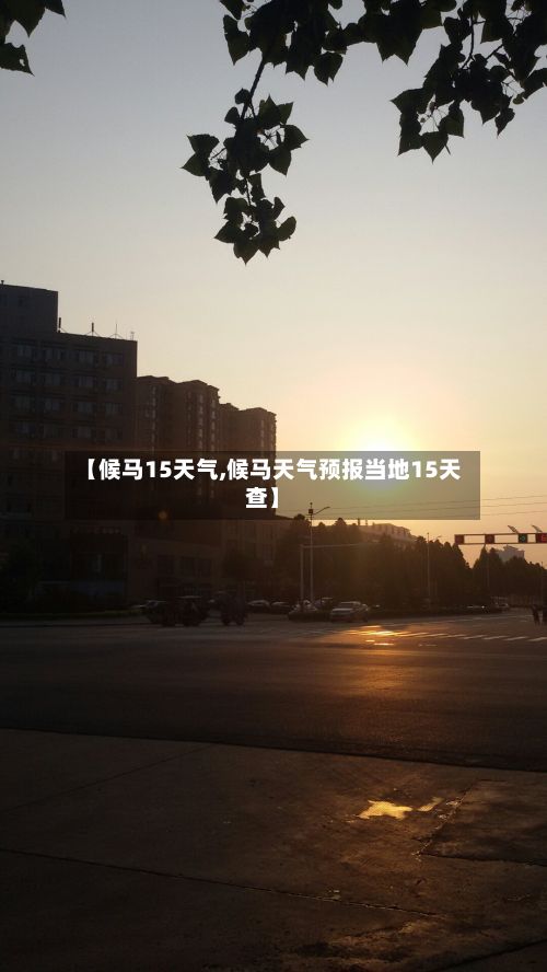 【候马15天气,候马天气预报当地15天查】-第2张图片