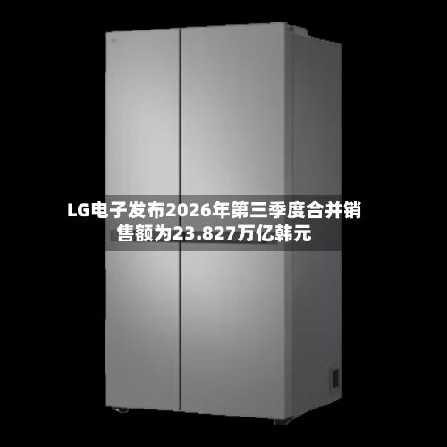 LG电子发布2026年第三季度合并销售额为23.827万亿韩元-第1张图片